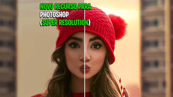 Photoshop | Super Resolution – Novo Recurso Que Aumenta a Resolução da Imagem